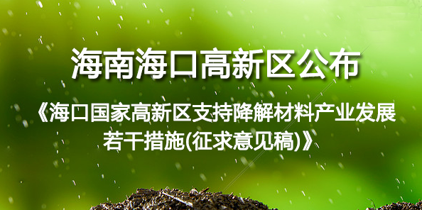 海南海口高新區公布《海口國家高新區支持降解材料產業發展若干措施(征求意見稿)》